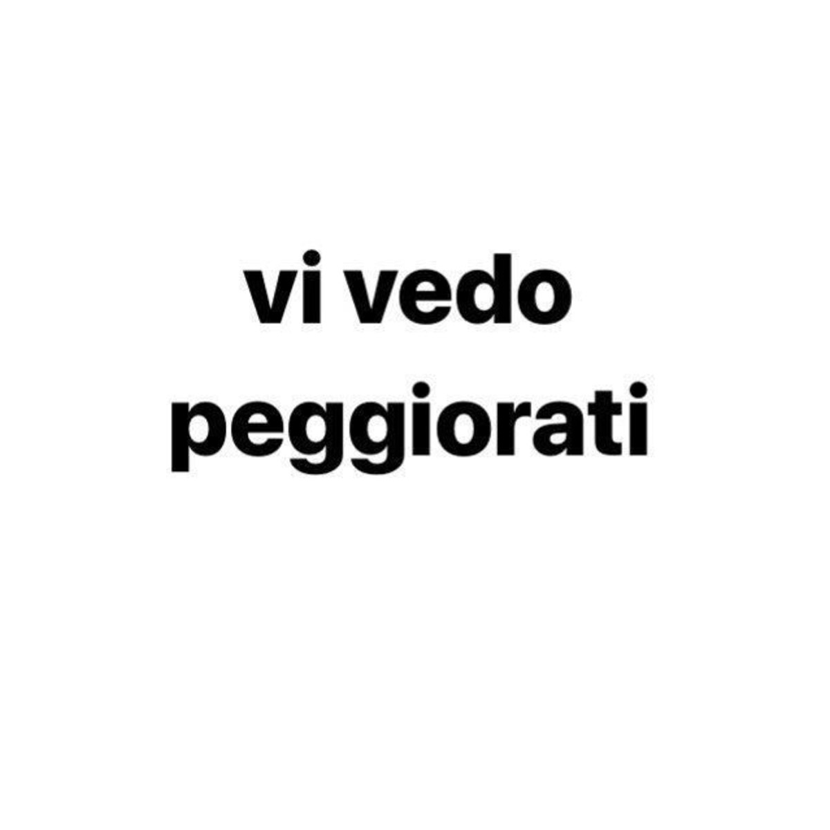 Vi vedo peggiorati