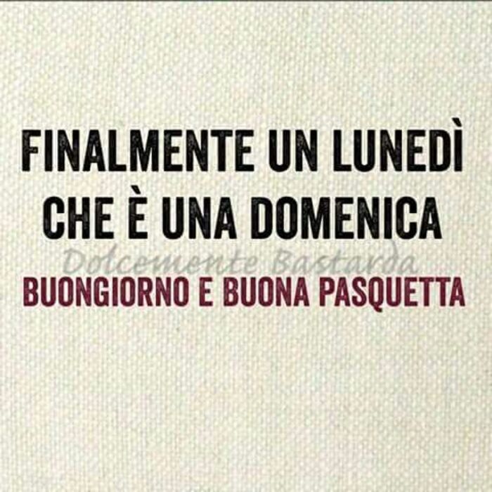 Finalmente un Lunedì che è una Domenica Buona Pasquetta