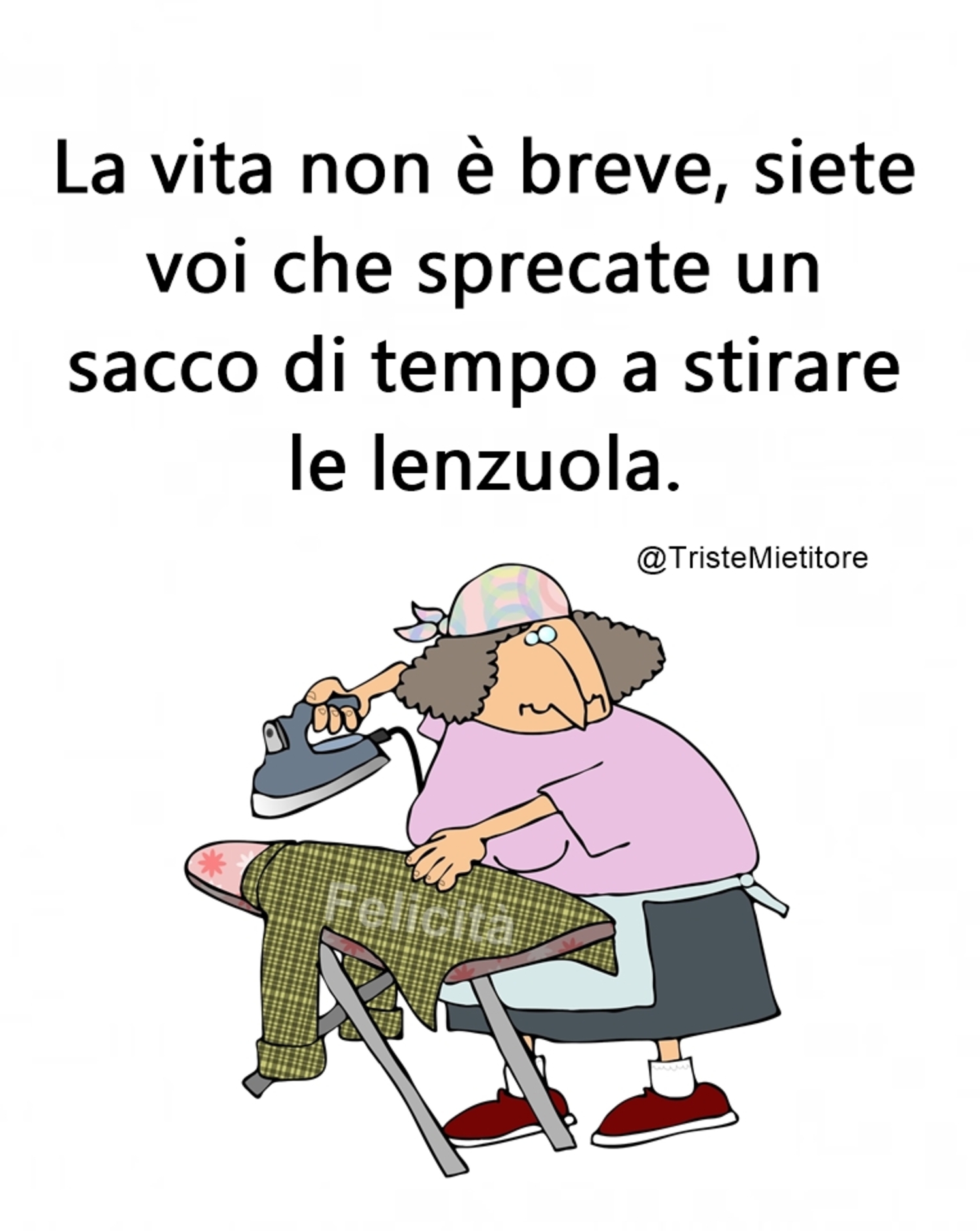 La vita non è breve siete voi che sprecate un sacco di tempo a stirare le lenzuola